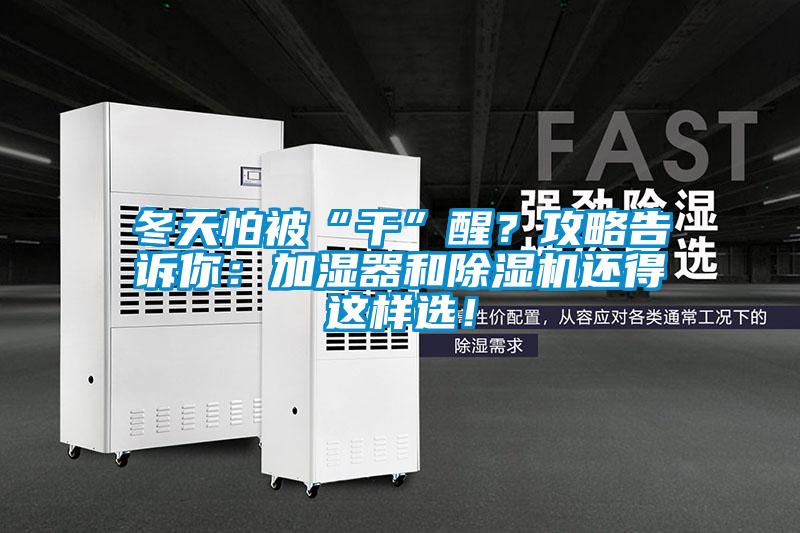 冬天怕被“干”醒？攻略告訴你：加濕器和除濕機(jī)還得這樣選！