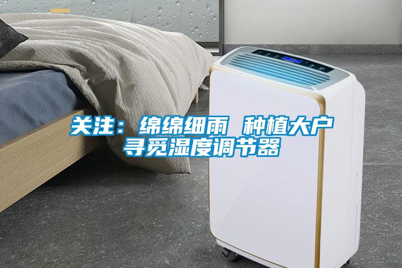 關注：綿綿細雨 種植大戶尋覓濕度調(diào)節(jié)器
