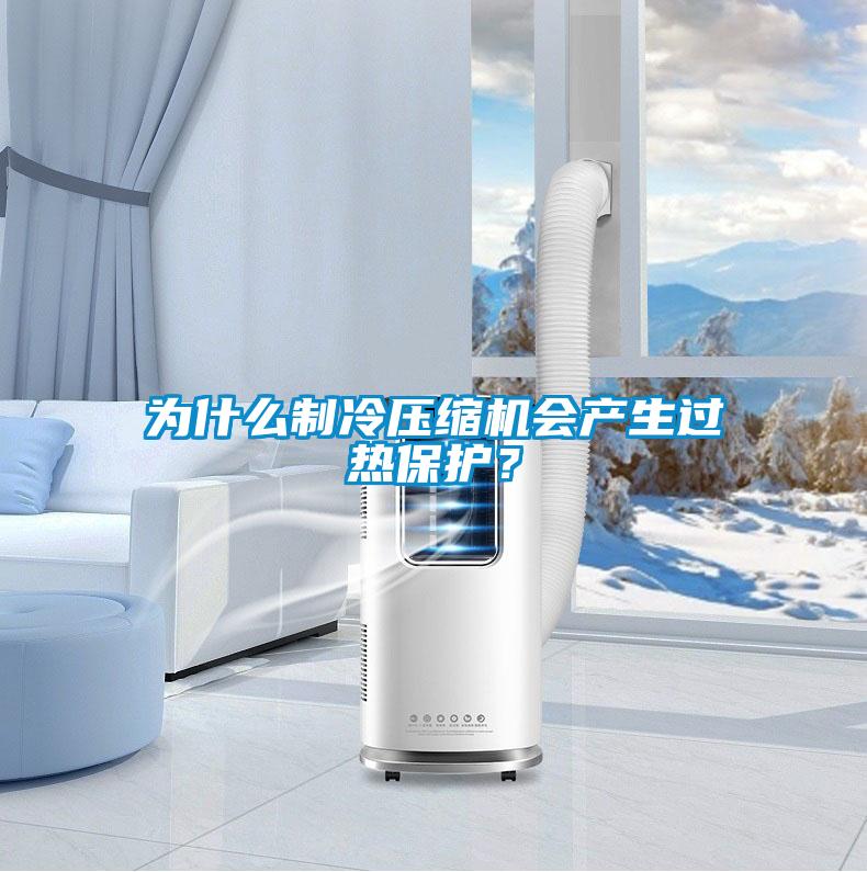 為什么制冷壓縮機會產(chǎn)生過熱保護？