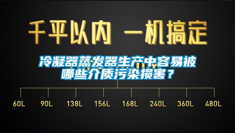 冷凝器蒸發(fā)器生產(chǎn)中容易被哪些介質(zhì)污染損害？