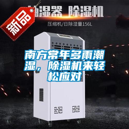 南方常年多雨潮濕，除濕機來輕松應對