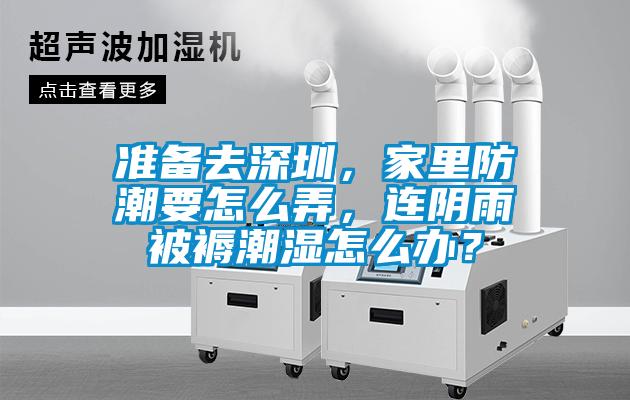 準備去深圳，家里防潮要怎么弄，連陰雨被褥潮濕怎么辦？