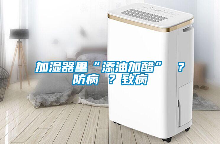 加濕器里“添油加醋” ？防病 ？致病
