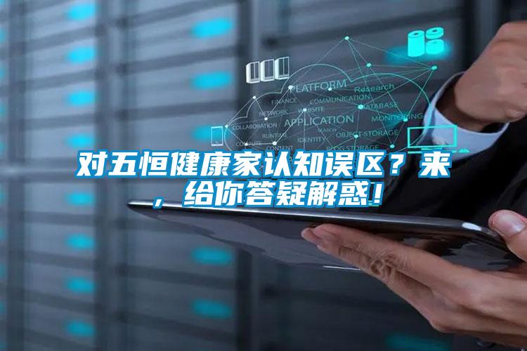 對五恒健康家認知誤區？來，給你答疑解惑！