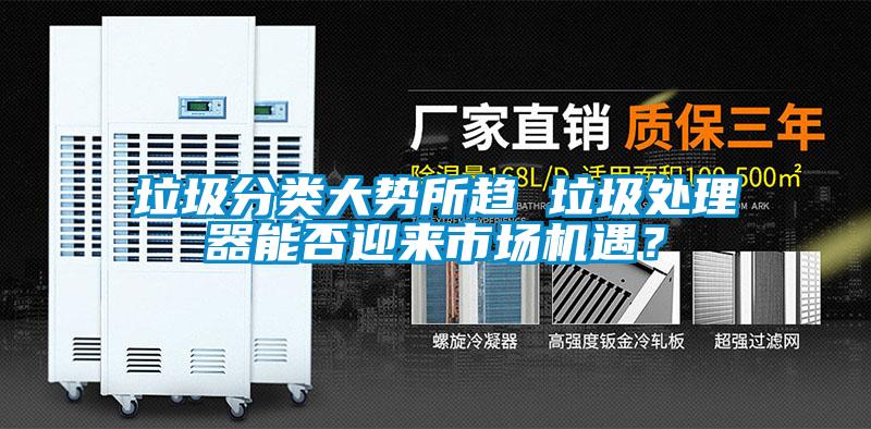 垃圾分類大勢所趨 垃圾處理器能否迎來市場機遇？