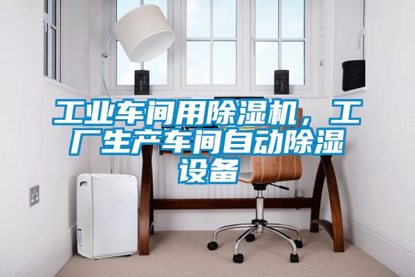 工業車間用除濕機，工廠生產車間自動除濕設備