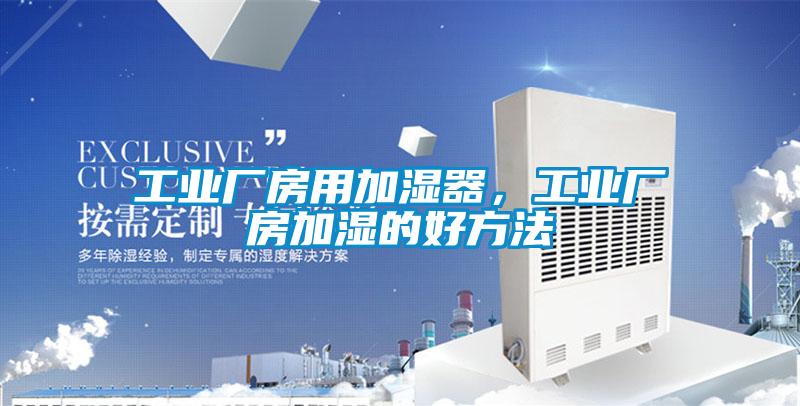 工業(yè)廠房用加濕器，工業(yè)廠房加濕的好方法