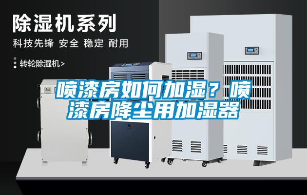 噴漆房如何加濕？噴漆房降塵用加濕器