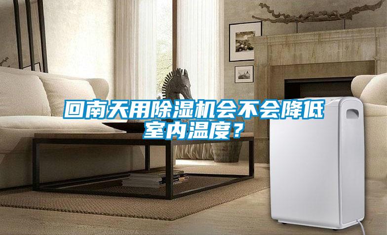 回南天用除濕機(jī)會(huì)不會(huì)降低室內(nèi)溫度？