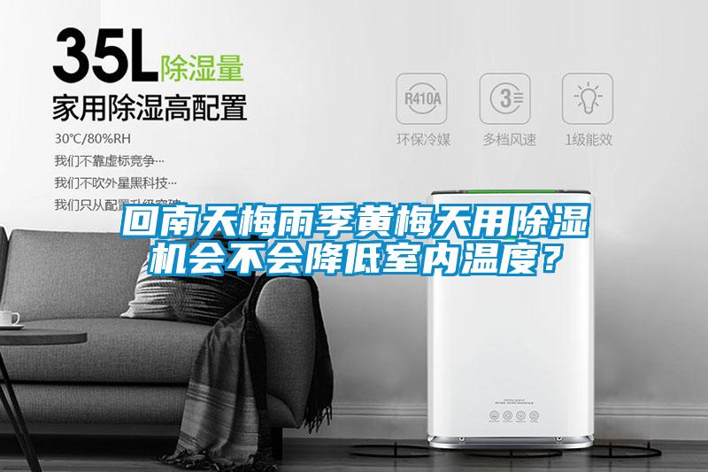 回南天梅雨季黃梅天用除濕機會不會降低室內(nèi)溫度？