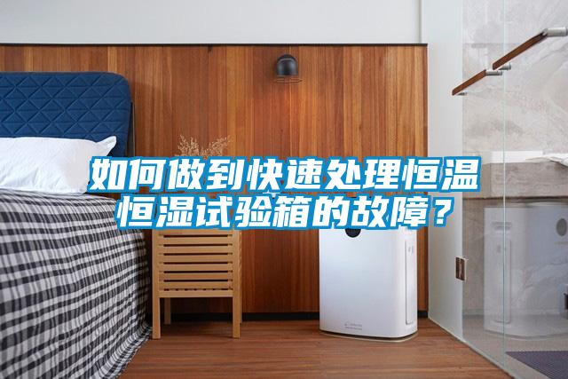 如何做到快速處理恒溫恒濕試驗箱的故障？