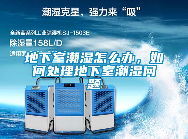 地下室潮濕怎么辦，如何處理地下室潮濕問題