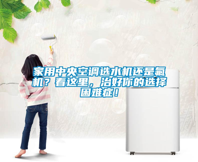 家用中央空調(diào)選水機還是氟機？看這里，治好你的選擇困難癥！