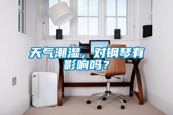 天氣潮濕，對(duì)鋼琴有影響嗎？