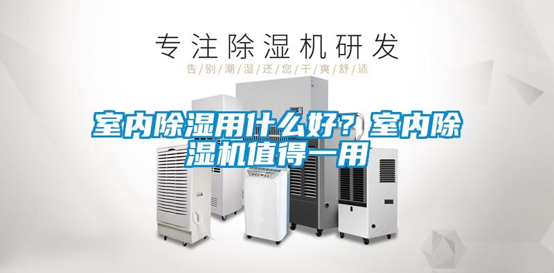 室內(nèi)除濕用什么好？室內(nèi)除濕機(jī)值得一用