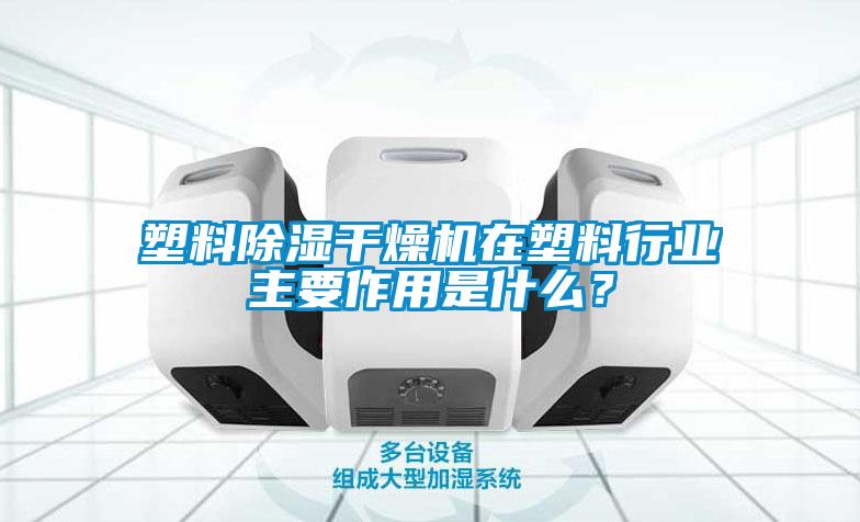 塑料除濕干燥機在塑料行業主要作用是什么？