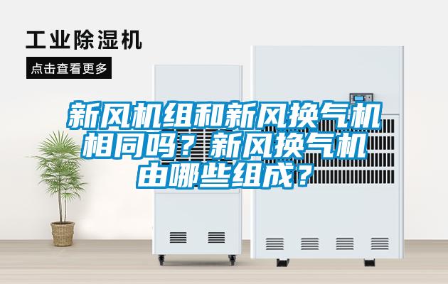 新風(fēng)機(jī)組和新風(fēng)換氣機(jī)相同嗎？新風(fēng)換氣機(jī)由哪些組成？