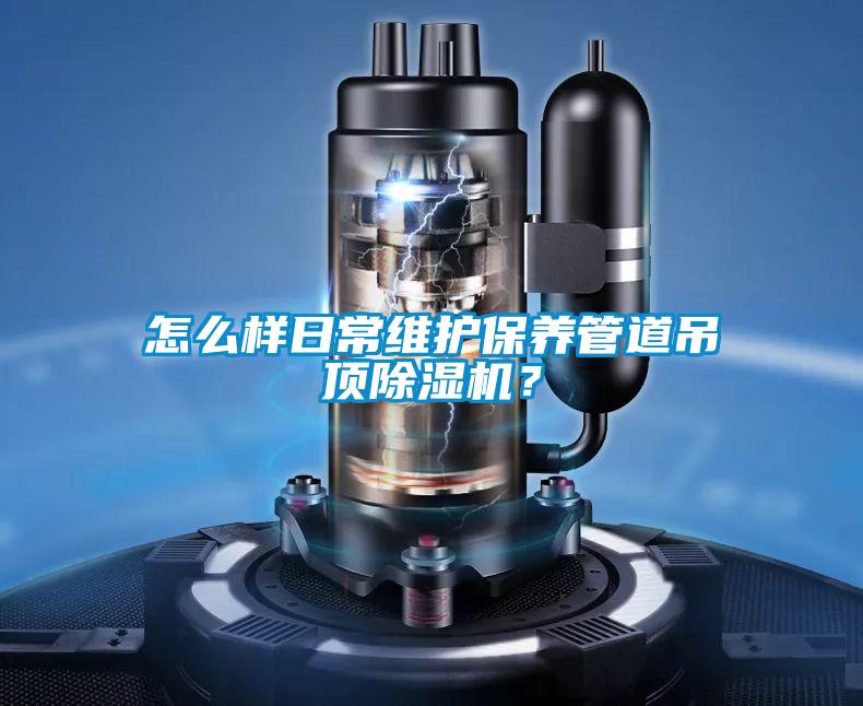 怎么樣日常維護保養管道吊頂除濕機？