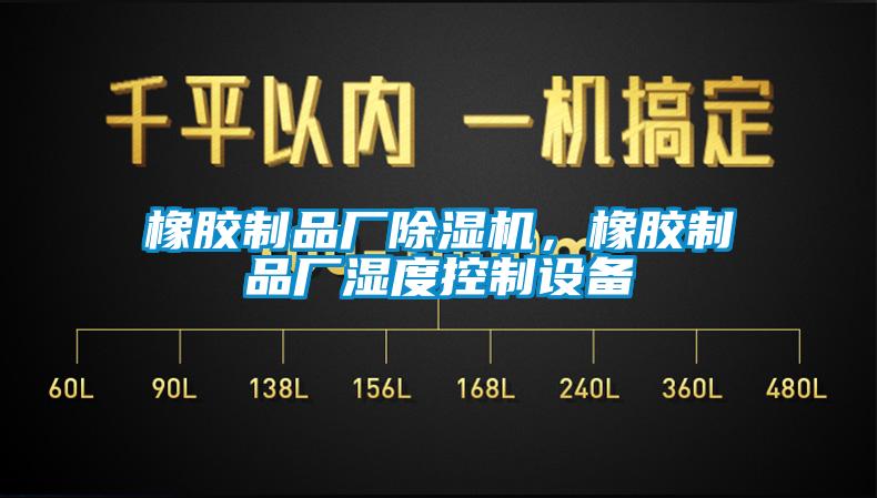橡膠制品廠除濕機，橡膠制品廠濕度控制設(shè)備