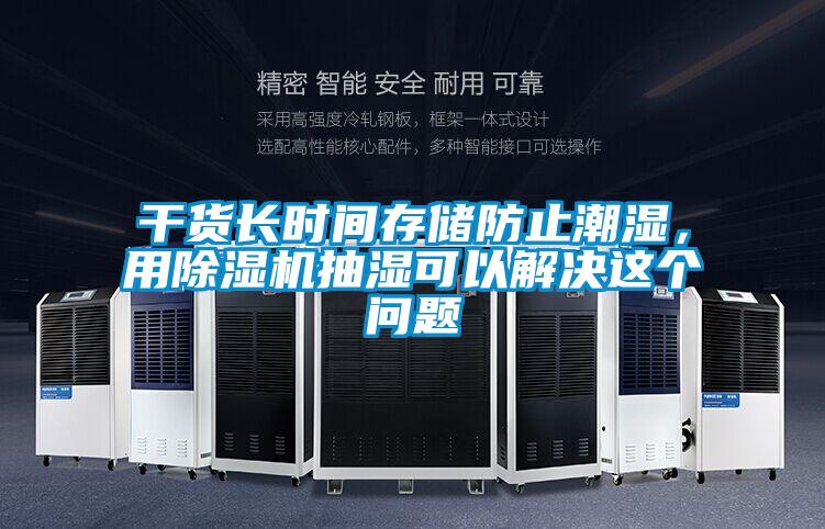 干貨長時(shí)間存儲(chǔ)防止潮濕，用除濕機(jī)抽濕可以解決這個(gè)問題