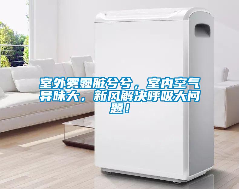室外霧霾臟兮兮，室內(nèi)空氣異味大，新風解決呼吸大問題！