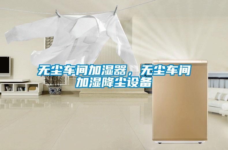 無塵車間加濕器，無塵車間加濕降塵設備