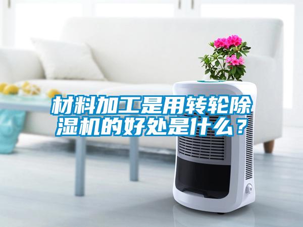 材料加工是用轉輪除濕機的好處是什么？