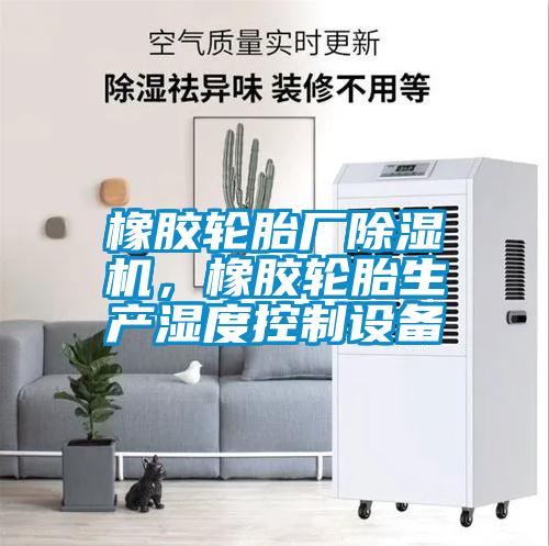 橡膠輪胎廠除濕機，橡膠輪胎生產濕度控制設備