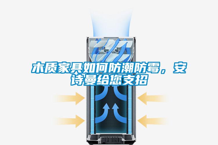 木質家具如何防潮防霉，安詩曼給您支招