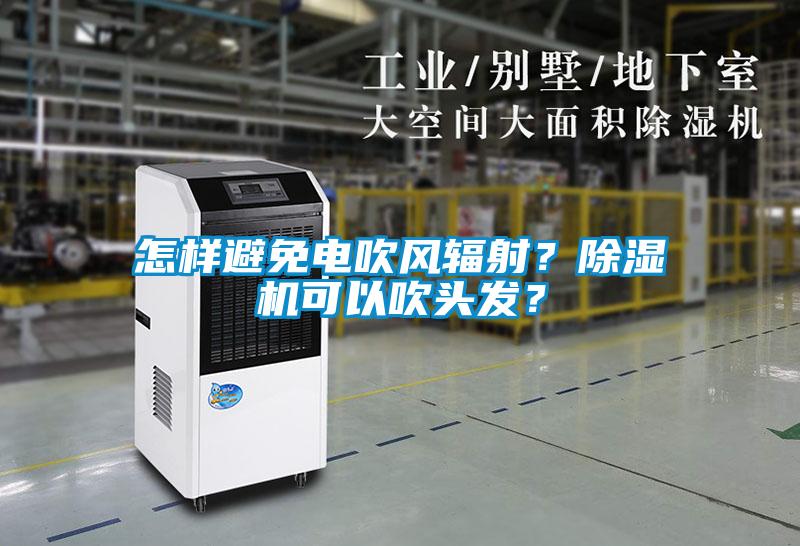 怎樣避免電吹風輻射？除濕機可以吹頭發(fā)？