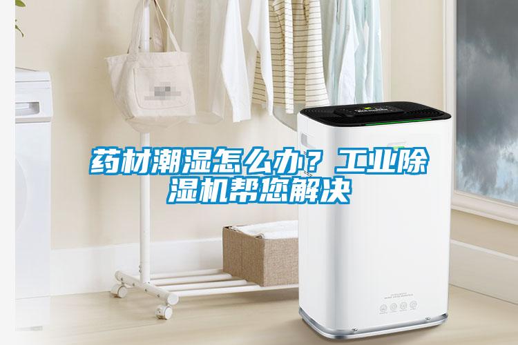 藥材潮濕怎么辦？工業(yè)除濕機(jī)幫您解決