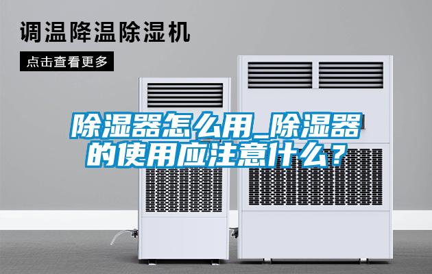 除濕器怎么用_除濕器的使用應注意什么？
