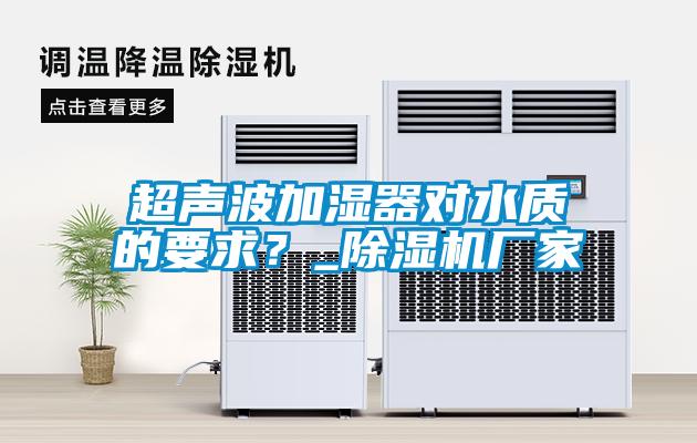 超聲波加濕器對水質的要求？_除濕機廠家