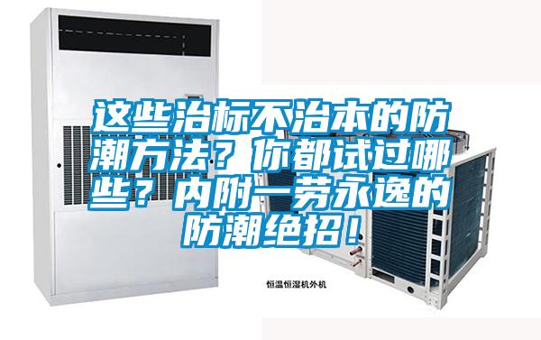 這些治標不治本的防潮方法？你都試過哪些？內(nèi)附一勞永逸的防潮絕招！