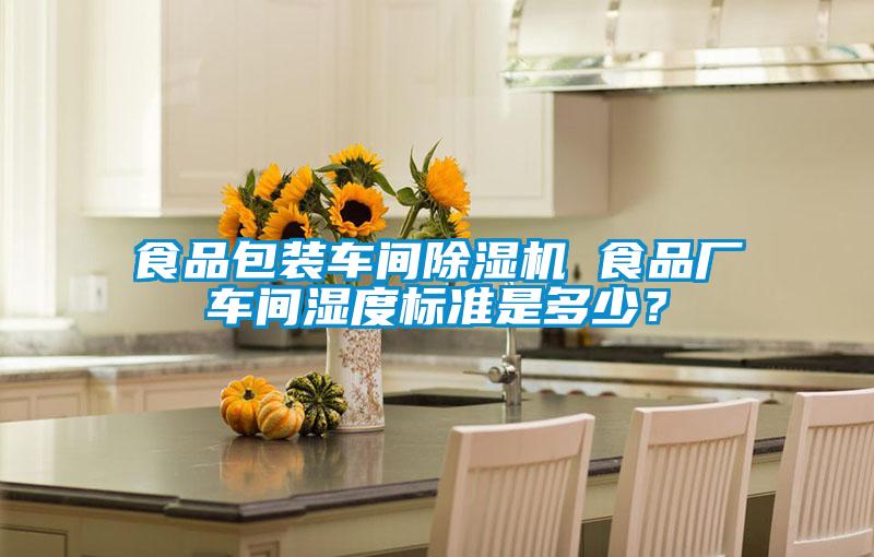 食品包裝車(chē)間除濕機(jī) 食品廠車(chē)間濕度標(biāo)準(zhǔn)是多少？