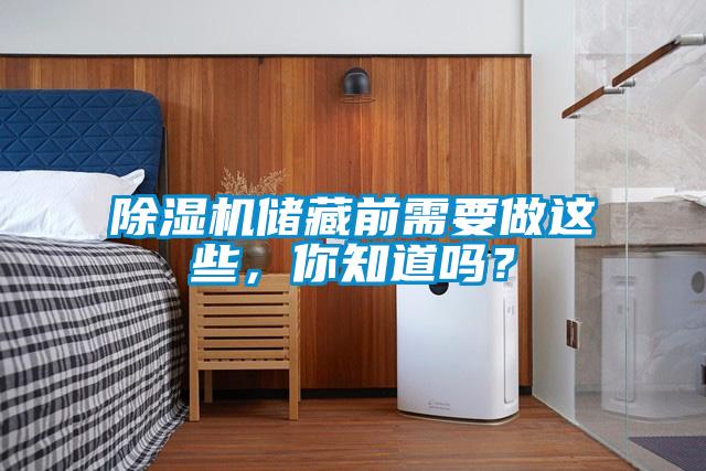 除濕機(jī)儲(chǔ)藏前需要做這些，你知道嗎？