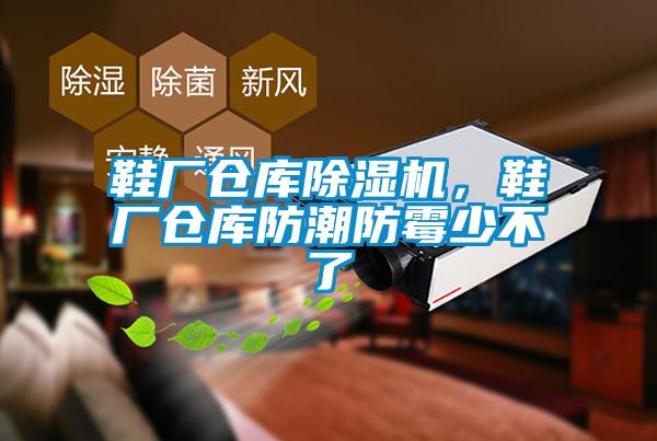 鞋廠倉庫除濕機，鞋廠倉庫防潮防霉少不了