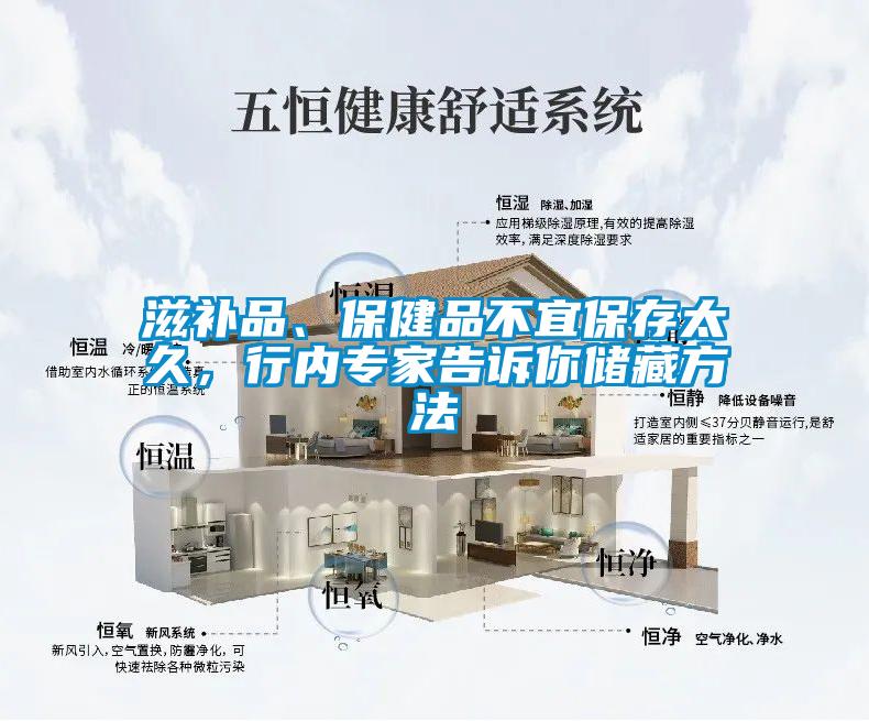 滋補(bǔ)品、保健品不宜保存太久，行內(nèi)專(zhuān)家告訴你儲(chǔ)藏方法