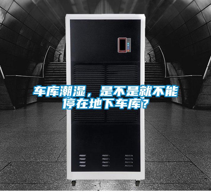 車庫潮濕，是不是就不能停在地下車庫？
