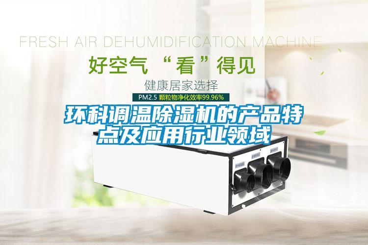 環(huán)科調(diào)溫除濕機的產(chǎn)品特點及應用行業(yè)領(lǐng)域