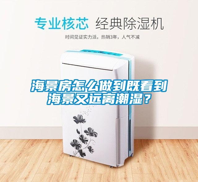 海景房怎么做到既看到海景又遠離潮濕？