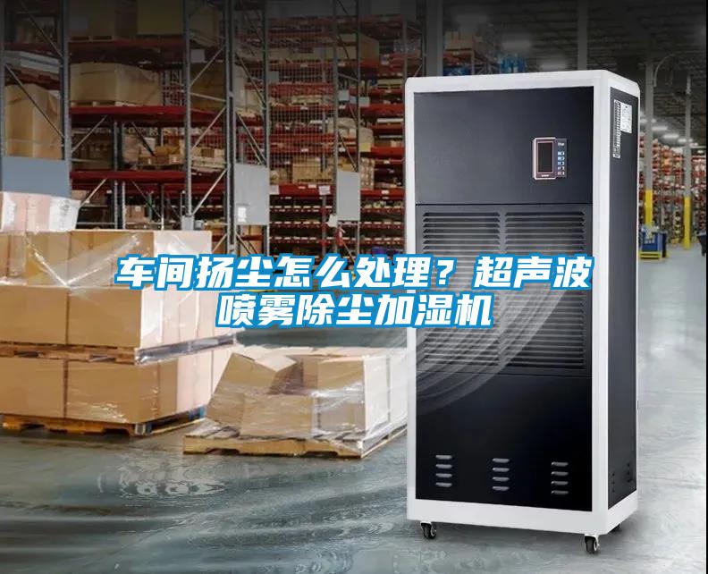 車間揚塵怎么處理？超聲波噴霧除塵加濕機