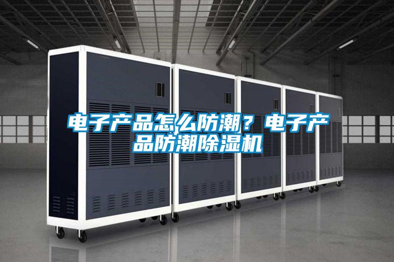 電子產品怎么防潮？電子產品防潮除濕機