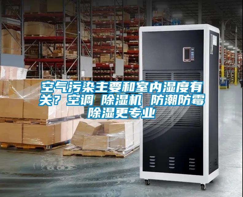 空氣污染主要和室內(nèi)濕度有關(guān)？空調(diào)≠除濕機(jī) 防潮防霉除濕更專業(yè)