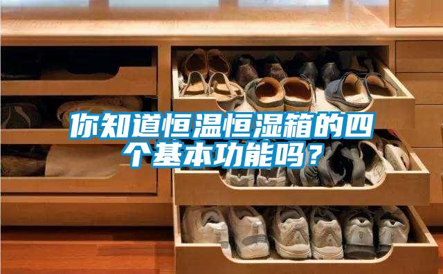 你知道恒溫恒濕箱的四個基本功能嗎？