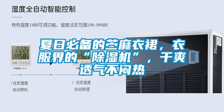 夏日必備的苧麻衣裙，衣服界的“除濕機”，干爽透氣不悶熱