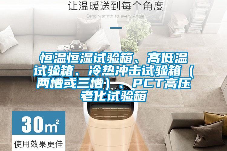 恒溫恒濕試驗箱、高低溫試驗箱、冷熱沖擊試驗箱（兩槽或三槽）、PCT高壓老化試驗箱