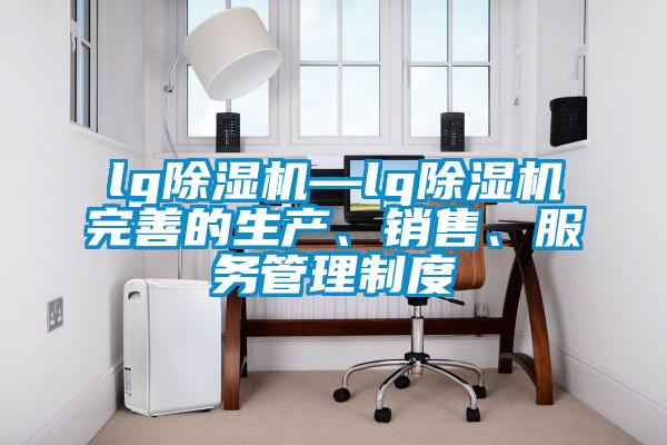 lg除濕機—lg除濕機完善的生產、銷售、服務管理制度