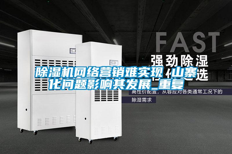 除濕機網絡營銷難實現 山寨化問題影響其發(fā)展_重復