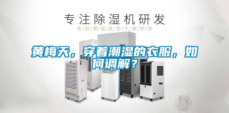 黃梅天，穿著潮濕的衣服，如何調解？